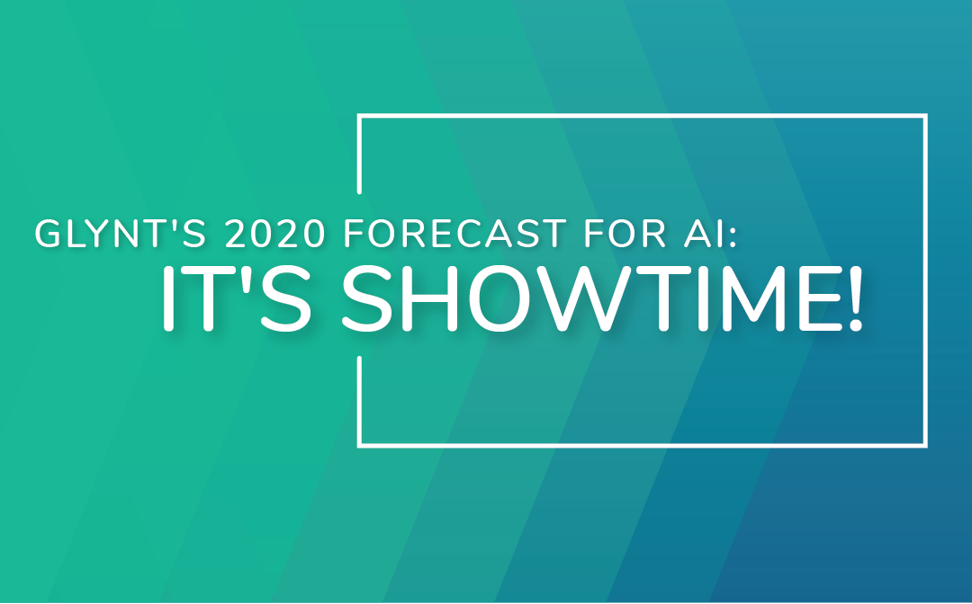 GLYNT’s 2020 Forecast for AI: It’s Showtime!