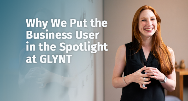 Why We Put the Business User in the Spotlight at GLYNT