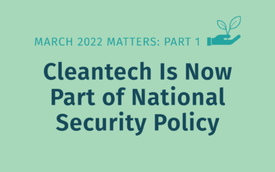 March 2022 Matters: Part 1 – Cleantech Is Now Part of National Security Policy