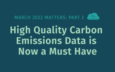 March 2022 Matters: Part 2 – High Quality Carbon Emissions Data is Now a Must Have