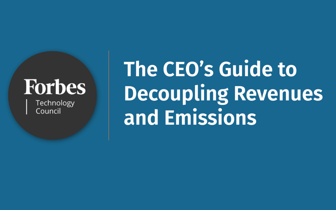 New Forbes Technology Council Article – The CEO’s Guide To Decoupling Revenues And Emissions