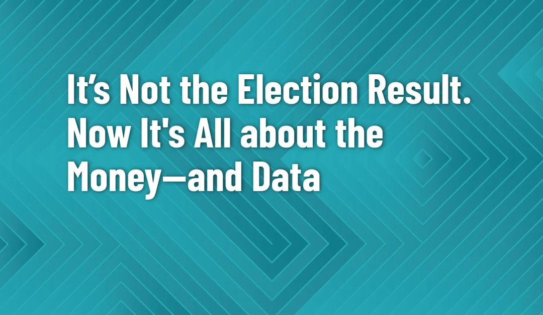 It’s Not the Election Result. Now It’s All about the Money—and Data